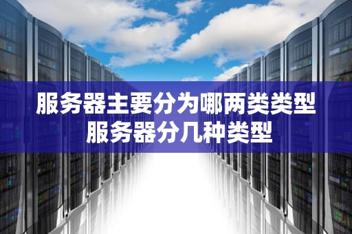 服务器主要分为哪两类类型 服务器分几种类型
