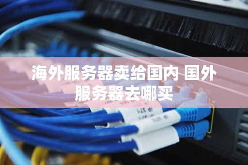 海外服务器卖给国内 国外服务器去哪买