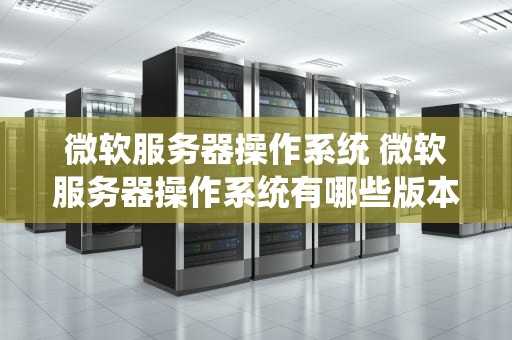 微软服务器操作系统 微软服务器操作系统有哪些版本