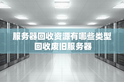 服务器回收资源有哪些类型 回收废旧服务器
