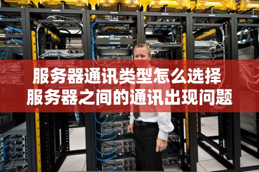 服务器通讯类型怎么选择 服务器之间的通讯出现问题