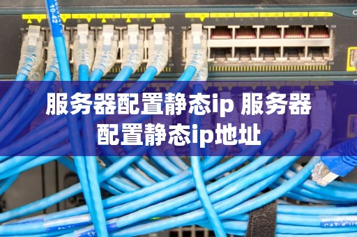 服务器配置静态ip 服务器配置静态ip地址