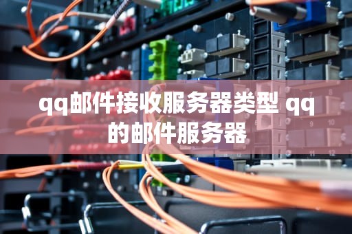qq邮件接收服务器类型 qq的邮件服务器
