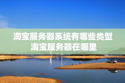 淘宝服务器系统有哪些类型 淘宝服务器在哪里