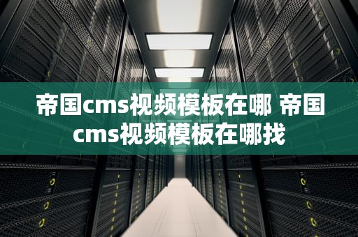 帝国cms视频模板在哪 帝国cms视频模板在哪找