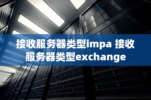 接收服务器类型impa 接收服务器类型exchange