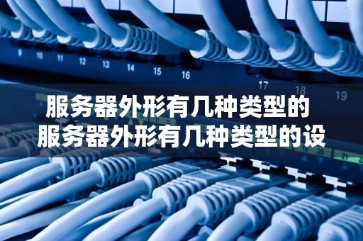 服务器外形有几种类型的 服务器外形有几种类型的设备