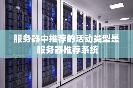 服务器中推荐的活动类型是 服务器推荐系统