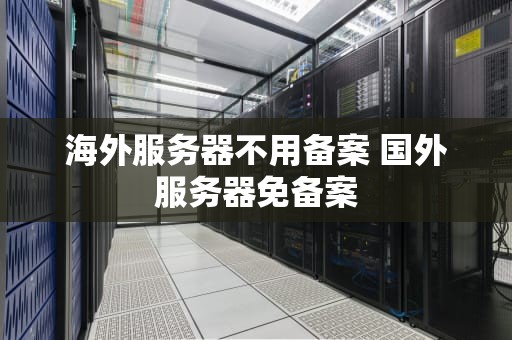 海外服务器不用备案 国外服务器免备案