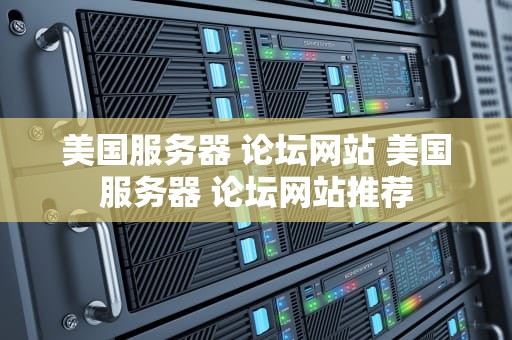 美国服务器 论坛网站 美国服务器 论坛网站推荐
