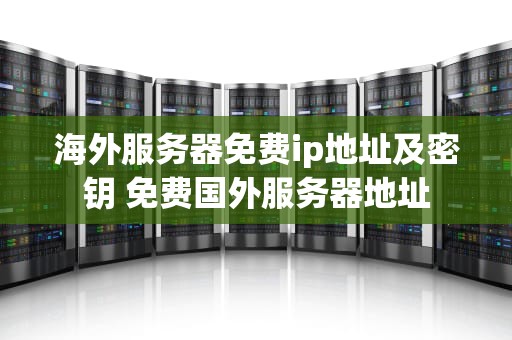 海外服务器免费ip地址及密钥 免费国外服务器地址