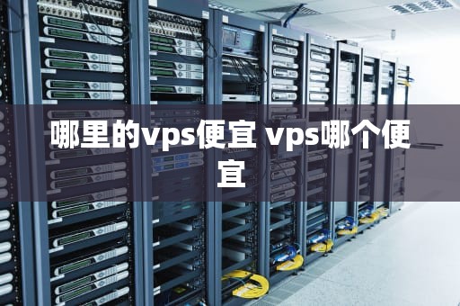 哪里的vps便宜 vps哪个便宜