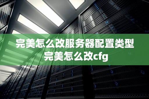 完美怎么改服务器配置类型 完美怎么改cfg