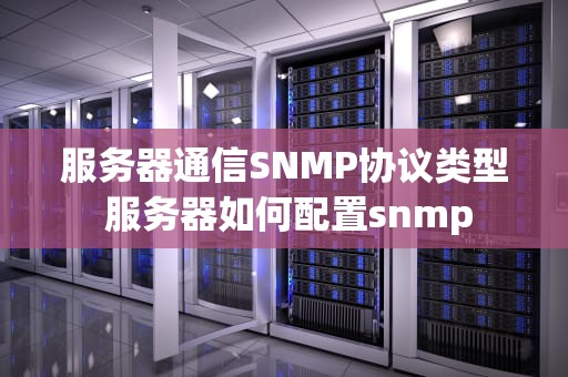 服务器通信SNMP协议类型 服务器如何配置snmp