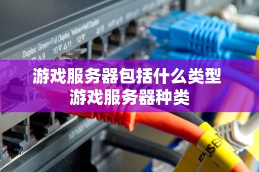 游戏服务器包括什么类型 游戏服务器种类