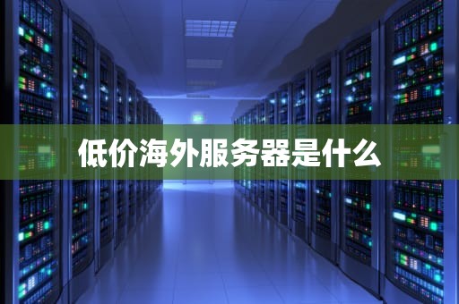 低价海外服务器是什么