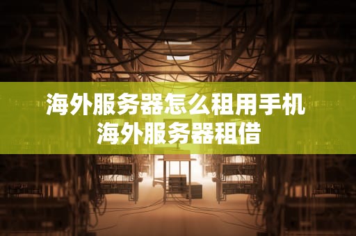 海外服务器怎么租用手机 海外服务器租借