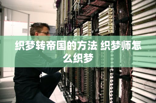 织梦转帝国的方法 织梦师怎么织梦