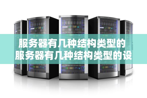 服务器有几种结构类型的 服务器有几种结构类型的设备