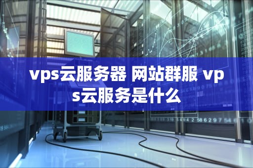 vps云服务器 网站群服 vps云服务是什么