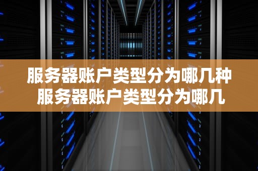 服务器账户类型分为哪几种 服务器账户类型分为哪几种图片