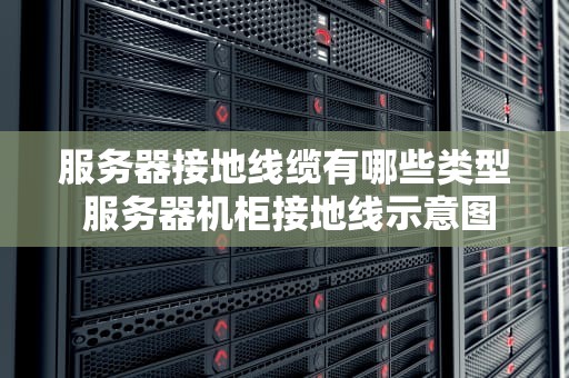 服务器接地线缆有哪些类型 服务器机柜接地线示意图