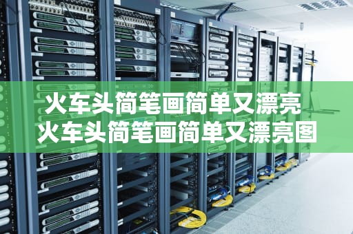 火车头简笔画简单又漂亮 火车头简笔画简单又漂亮图片