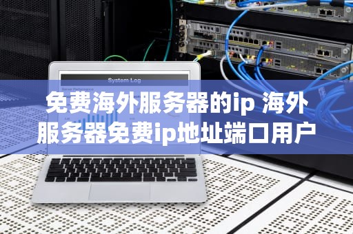 免费海外服务器的ip 海外服务器免费ip地址端口用户名