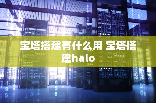 宝塔搭建有什么用 宝塔搭建halo