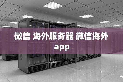 微信 海外服务器 微信海外app