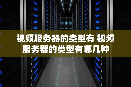 视频服务器的类型有 视频服务器的类型有哪几种