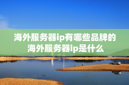 海外服务器ip有哪些品牌的 海外服务器ip是什么