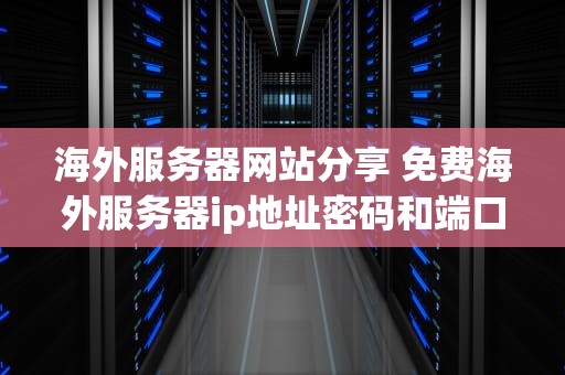 海外服务器网站分享 免费海外服务器ip地址密码和端口