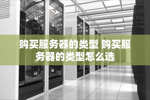 购买服务器的类型 购买服务器的类型怎么选