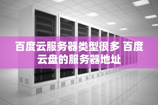 百度云服务器类型很多 百度云盘的服务器地址