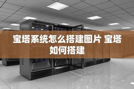 宝塔系统怎么搭建图片 宝塔如何搭建