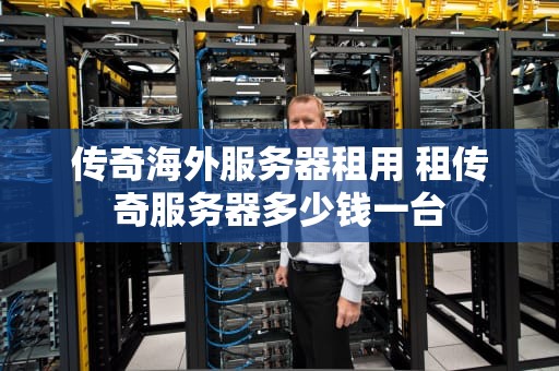 传奇海外服务器租用 租传奇服务器多少钱一台