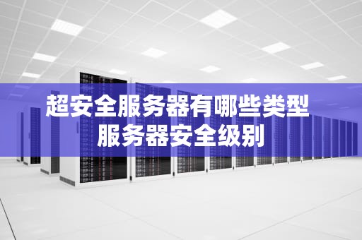 超安全服务器有哪些类型 服务器安全级别