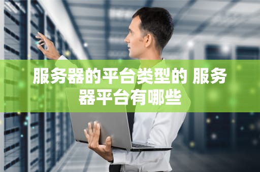 服务器的平台类型的 服务器平台有哪些