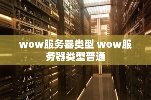 wow服务器类型 wow服务器类型普通