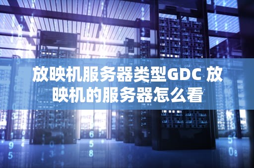 放映机服务器类型GDC 放映机的服务器怎么看