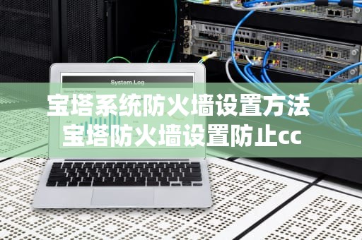 宝塔系统防火墙设置方法 宝塔防火墙设置防止cc