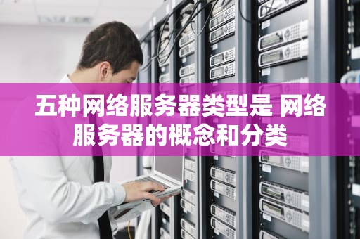 五种网络服务器类型是 网络服务器的概念和分类