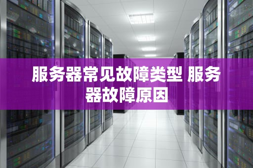 服务器常见故障类型 服务器故障原因