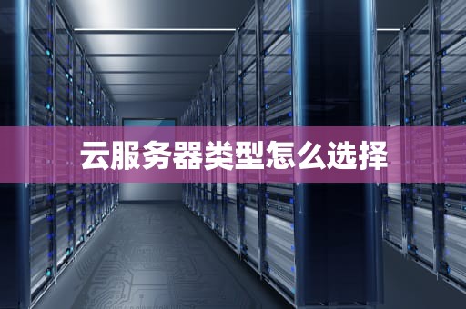 云服务器类型怎么选择