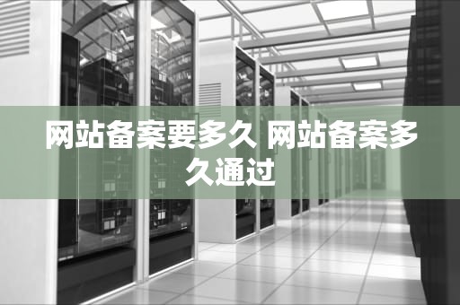 网站备案要多久 网站备案多久通过