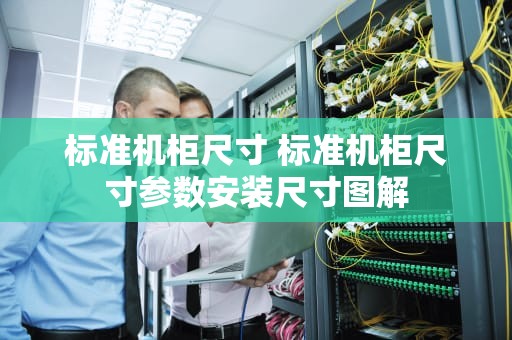 标准机柜尺寸 标准机柜尺寸参数安装尺寸图解