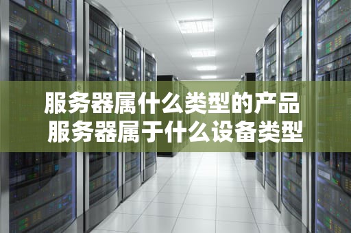 服务器属什么类型的产品 服务器属于什么设备类型