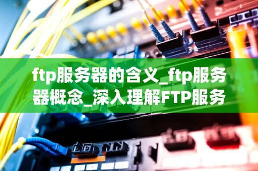 ftp服务器的含义_ftp服务器概念_深入理解FTP服务器