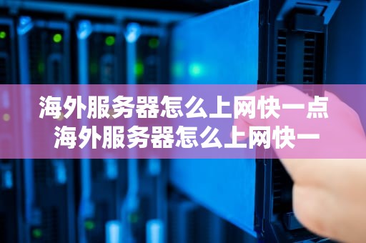 海外服务器怎么上网快一点 海外服务器怎么上网快一点的